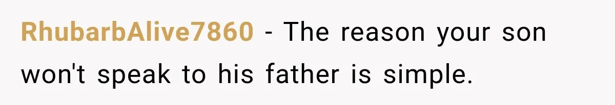 RhubarbAlive7860 − The reason your son won't speak to his father is simple.
