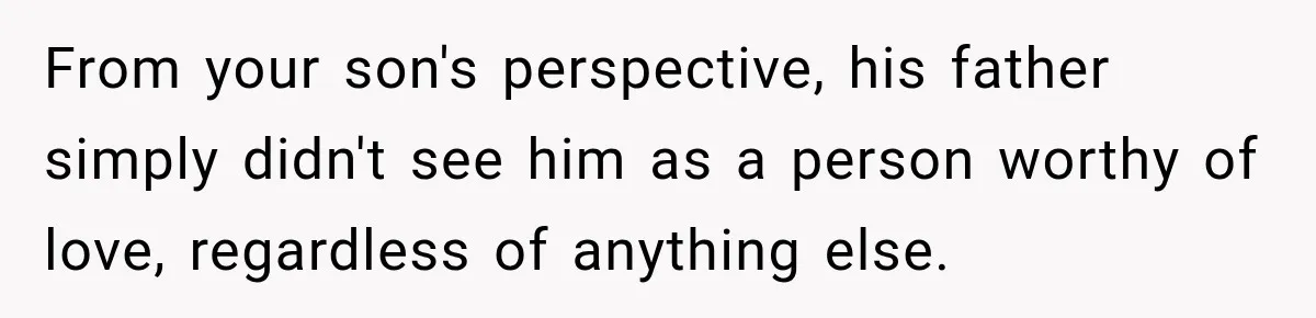 From your son's perspective, his father simply didn't see him as a person worthy of love, regardless of anything else.