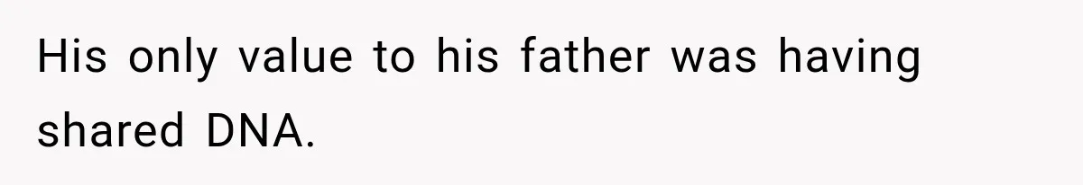 His only value to his father was having shared DNA.