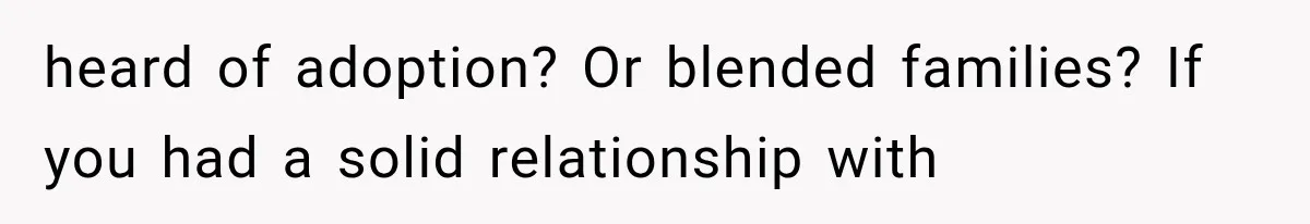heard of adoption? Or blended families? If you had a solid relationship with
