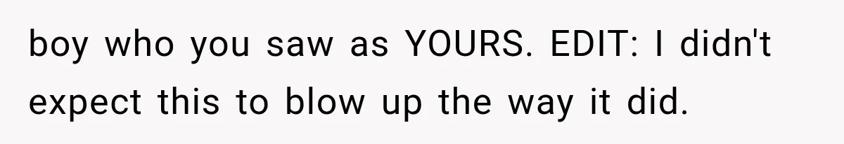 boy who you saw as YOURS. EDIT: I didn't expect this to blow up the way it did.