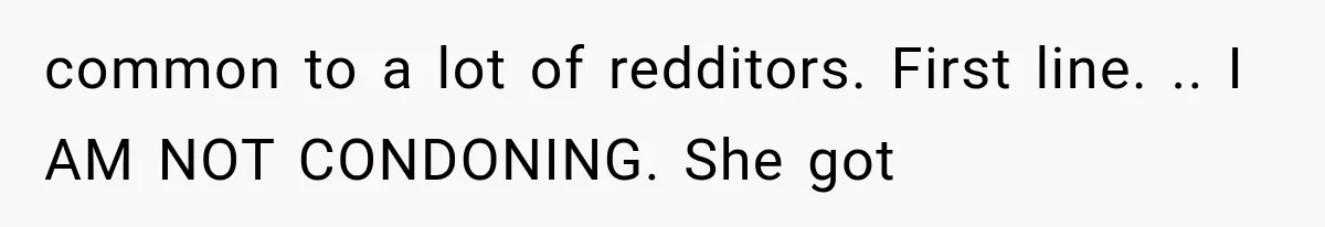 common to a lot of redditors. First line. .. I AM NOT CONDONING. She got