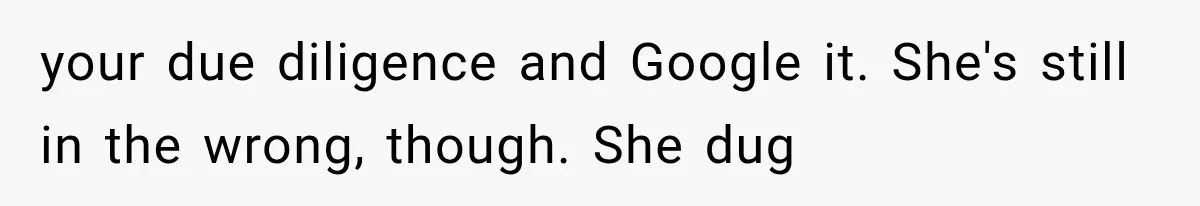 your due diligence and Google it. She's still in the wrong, though. She dug