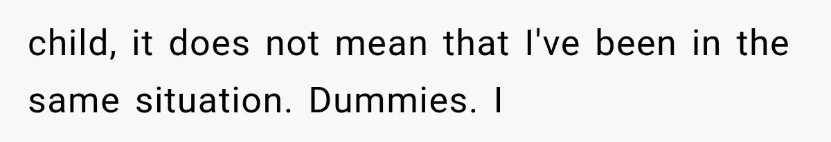 child, it does not mean that I've been in the same situation. Dummies. I