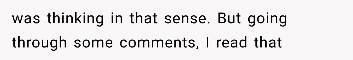 was thinking in that sense. But going through some comments, I read that