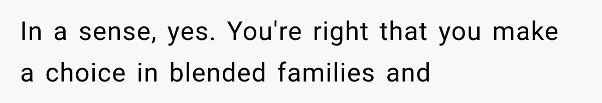 In a sense, yes. You're right that you make a choice in blended families and