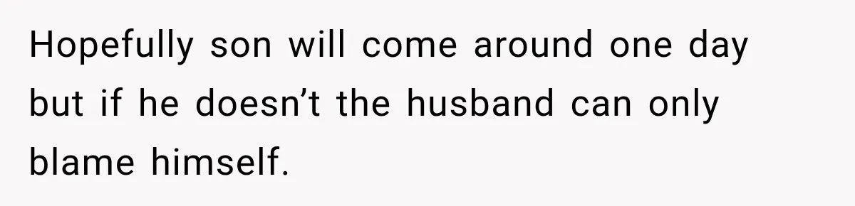 Hopefully son will come around one day but if he doesn’t the husband can only blame himself.