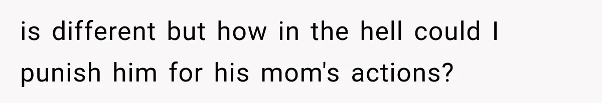 is different but how in the hell could I punish him for his mom's actions?
