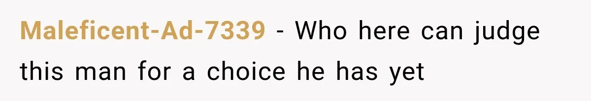 Maleficent-Ad-7339 − Who here can judge this man for a choice he has yet