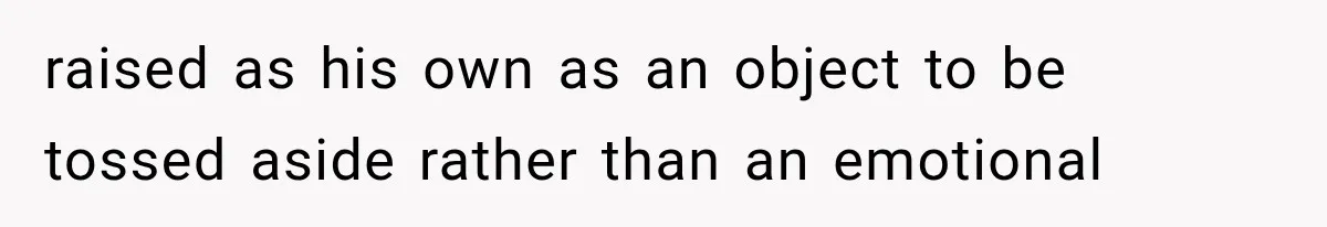 raised as his own as an object to be tossed aside rather than an emotional