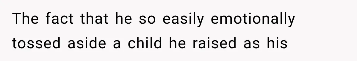 The fact that he so easily emotionally tossed aside a child he raised as his