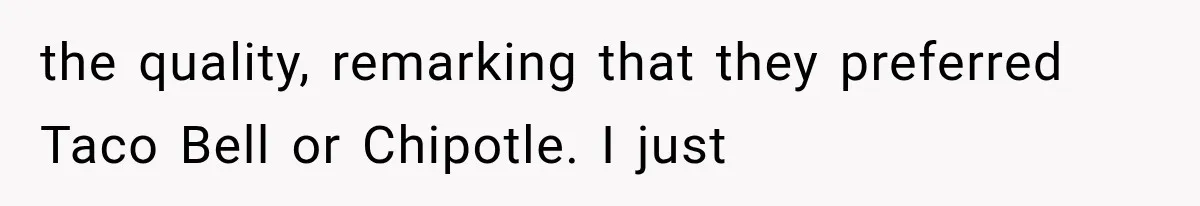 Girlfriend’s Parents Mock His California Life, Then Demand to Drive His Classic Car the quality, remarking that they preferred Taco Bell or Chipotle. I just