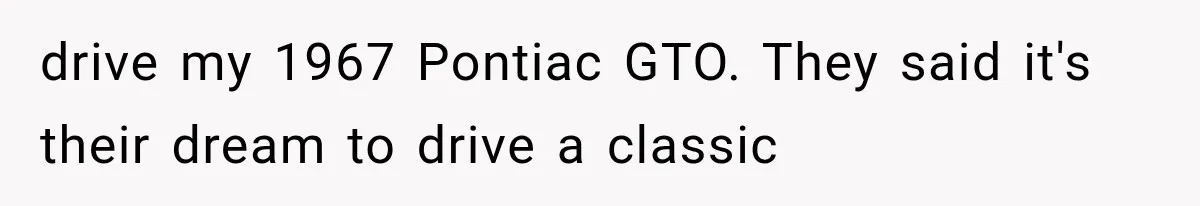 Girlfriend’s Parents Mock His California Life, Then Demand to Drive His Classic Car drive my 1967 Pontiac GTO. They said it's their dream to drive a classic