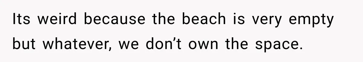 Its weird because the beach is very empty but whatever, we don’t own the space.