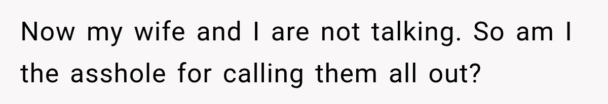 Now my wife and I are not talking. So am I the asshole for calling them all out?