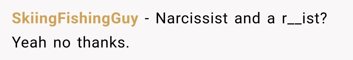 SkiingFishingGuy − Narcissist and a r__ist? Yeah no thanks.
