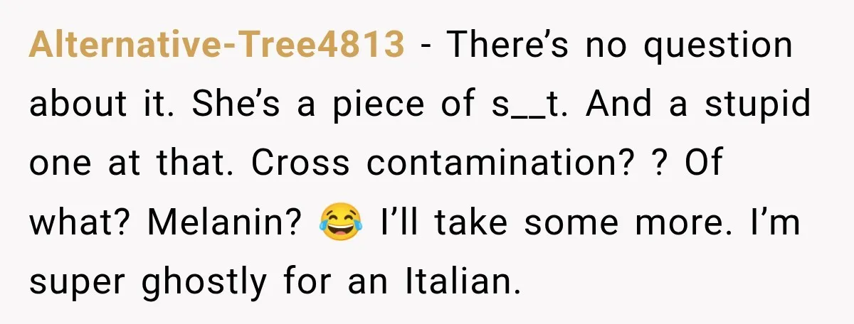 Alternative-Tree4813 − There’s no question about it. She’s a piece of s__t. And a stupid one at that. Cross contamination? ? Of what? Melanin? 😂 I’ll take some more. I’m...