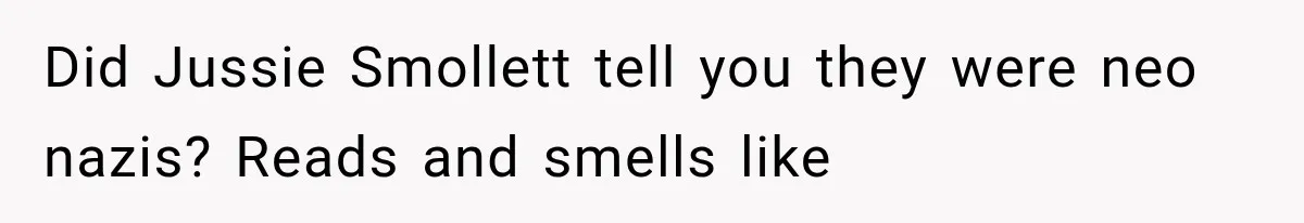 Did Jussie Smollett tell you they were neo nazis? Reads and smells like
