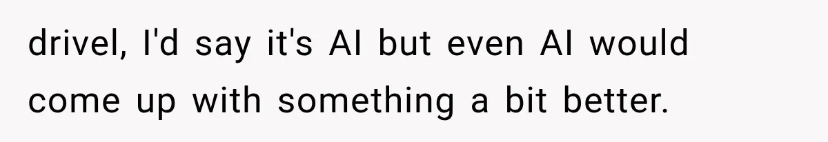drivel, I'd say it's AI but even AI would come up with something a bit better.