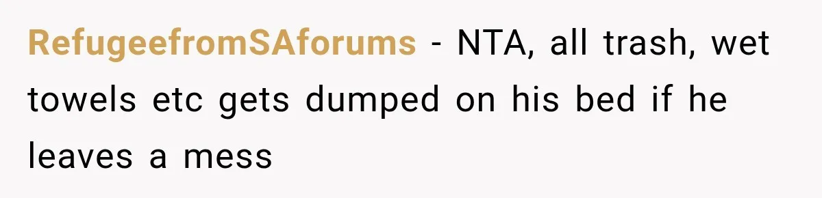 RefugeefromSAforums − NTA, all trash, wet towels etc gets dumped on his bed if he leaves a mess