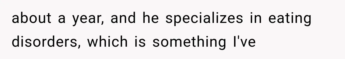 Woman Develops Feelings for Her Therapist, But One Boundary Crossing Changes Everything about a year, and he specializes in eating disorders, which is something I've