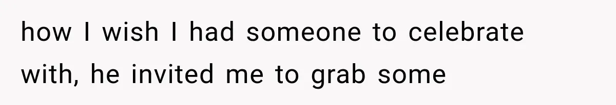 Woman Develops Feelings for Her Therapist, But One Boundary Crossing Changes Everything how I wish I had someone to celebrate with, he invited me to grab some