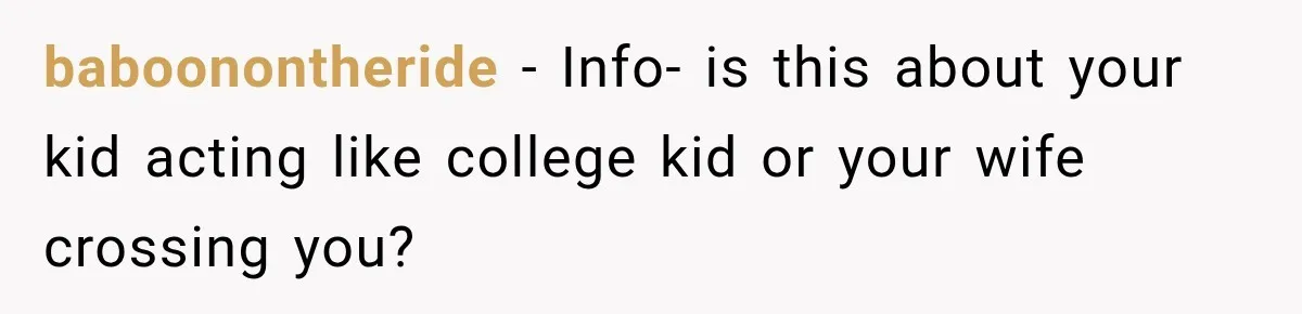 baboonontheride − Info- is this about your kid acting like college kid or your wife crossing you?