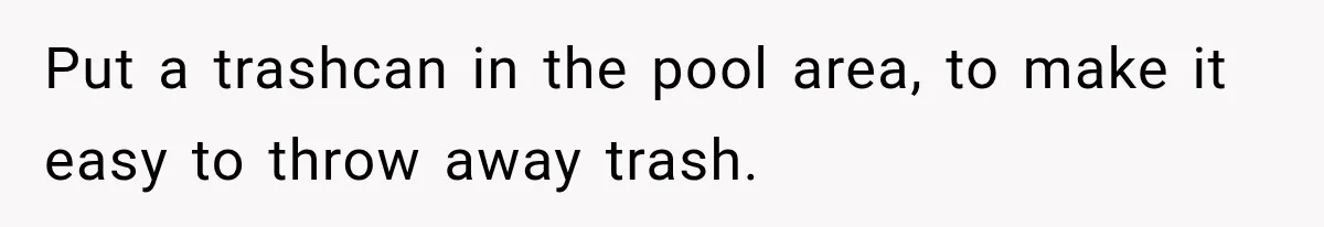 Put a trashcan in the pool area, to make it easy to throw away trash.