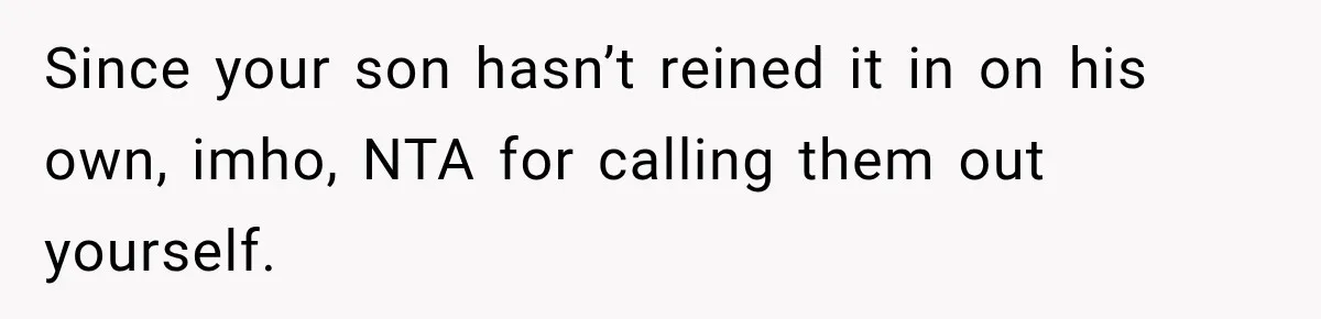 Since your son hasn’t reined it in on his own, imho, NTA for calling them out yourself.