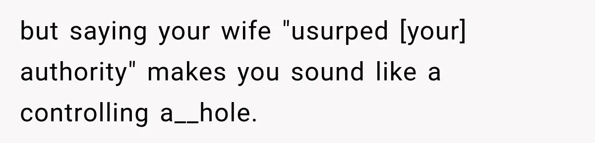 but saying your wife "usurped [your] authority" makes you sound like a controlling a__hole.