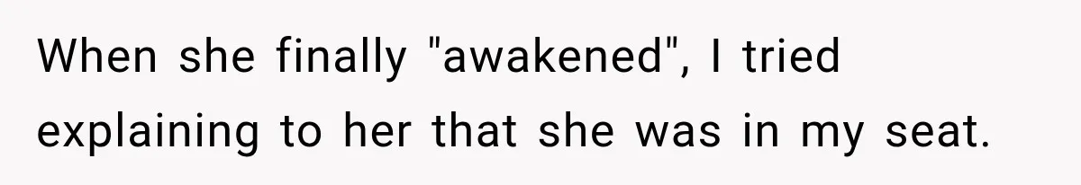 Woman Pretends To Sleep In A Stranger’s Plane Seat, Then Gets Called Out Before Takeoff When she finally "awakened", I tried explaining to her that she was in my seat.