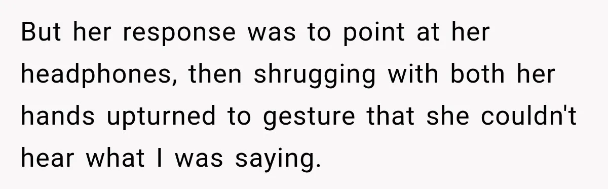 Woman Pretends To Sleep In A Stranger’s Plane Seat, Then Gets Called Out Before Takeoff But her response was to point at her headphones, then shrugging with both her hands upturned to gesture that she couldn't hear what I was saying.
