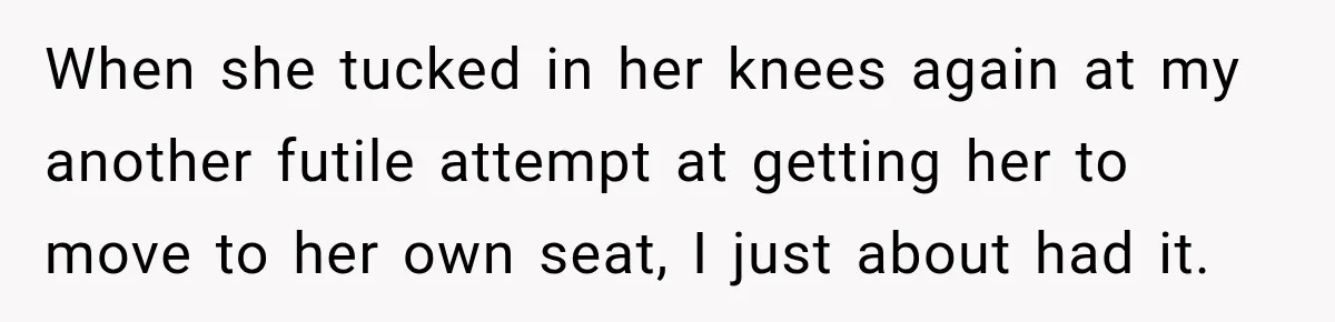 Woman Pretends To Sleep In A Stranger’s Plane Seat, Then Gets Called Out Before Takeoff When she tucked in her knees again at my another futile attempt at getting her to move to her own seat, I just about had it.
