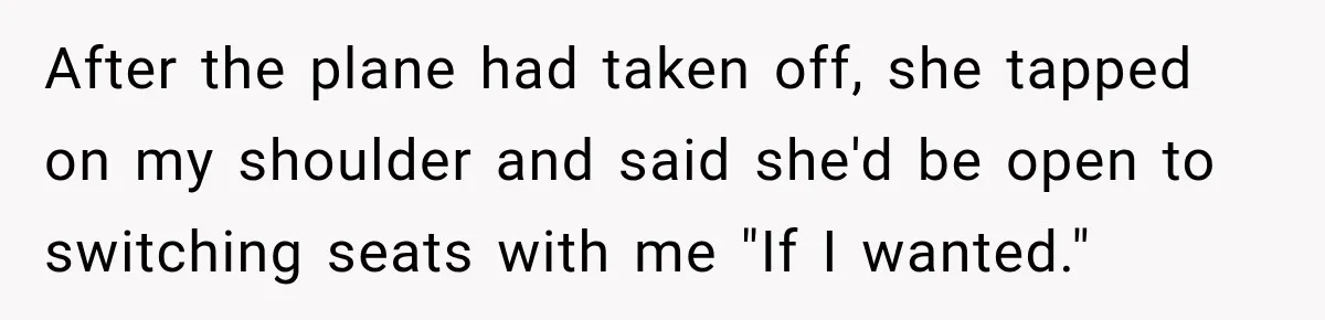 Woman Pretends To Sleep In A Stranger’s Plane Seat, Then Gets Called Out Before Takeoff After the plane had taken off, she tapped on my shoulder and said she'd be open to switching seats with me "If I wanted."