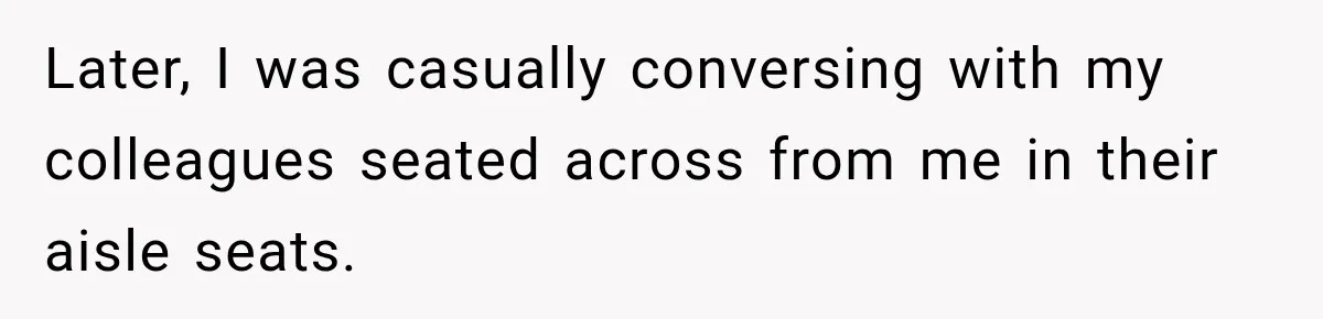 Woman Pretends To Sleep In A Stranger’s Plane Seat, Then Gets Called Out Before Takeoff Later, I was casually conversing with my colleagues seated across from me in their aisle seats.