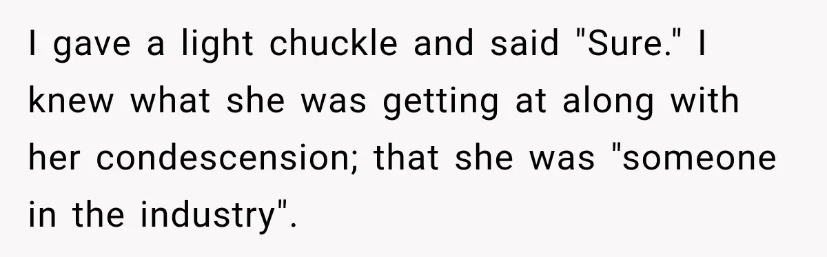 Woman Pretends To Sleep In A Stranger’s Plane Seat, Then Gets Called Out Before Takeoff I gave a light chuckle and said "Sure." I knew what she was getting at along with her condescension; that she was "someone in the industry".