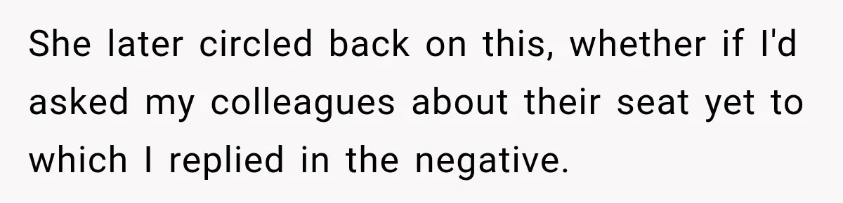 Woman Pretends To Sleep In A Stranger’s Plane Seat, Then Gets Called Out Before Takeoff She later circled back on this, whether if I'd asked my colleagues about their seat yet to which I replied in the negative.
