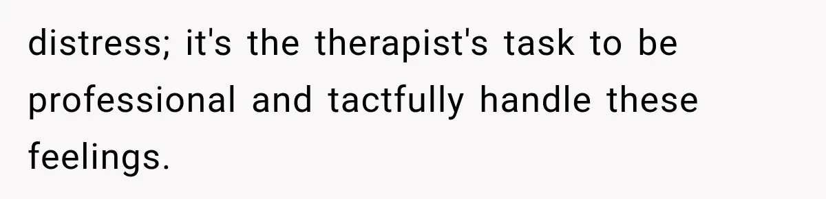 Woman Develops Feelings for Her Therapist, But One Boundary Crossing Changes Everything distress; it's the therapist's task to be professional and tactfully handle these feelings.