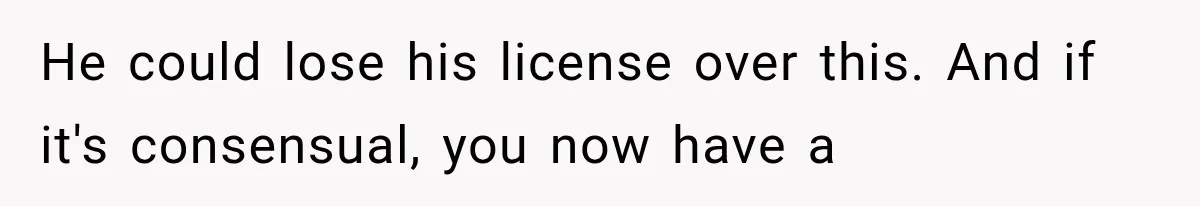 Woman Develops Feelings for Her Therapist, But One Boundary Crossing Changes Everything He could lose his license over this. And if it's consensual, you now have a
