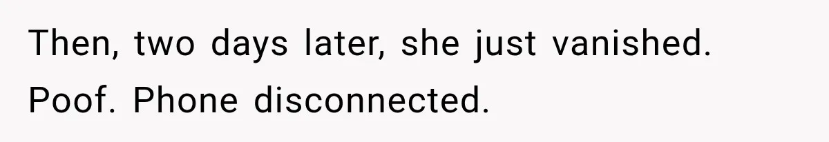 Then, two days later, she just vanished. Poof. Phone disconnected.