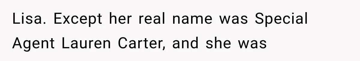 Lisa. Except her real name was Special Agent Lauren Carter, and she was