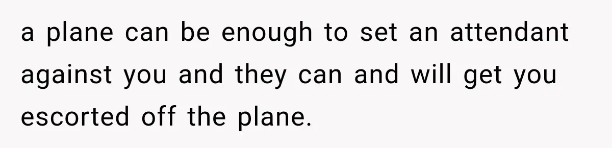Woman Pretends To Sleep In A Stranger’s Plane Seat, Then Gets Called Out Before Takeoff a plane can be enough to set an attendant against you and they can and will get you escorted off the plane.