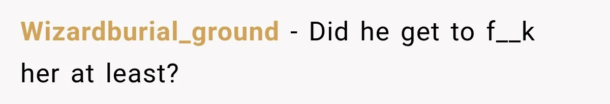 Wizardburial_ground − Did he get to f__k her at least?