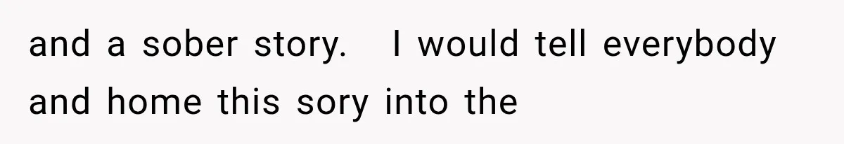 and a sober story.   I would tell everybody and home this sory into the