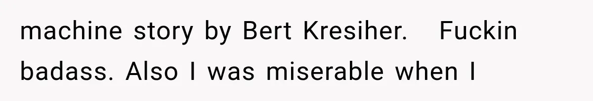 machine story by Bert Kresiher.   Fuckin badass. Also I was miserable when I