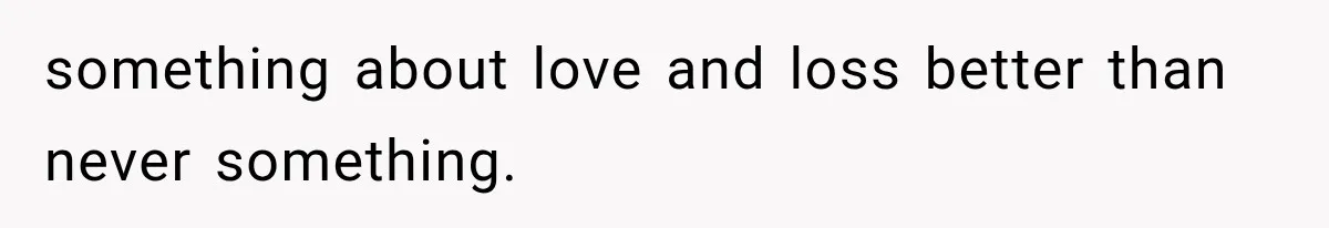 something about love and loss better than never something.