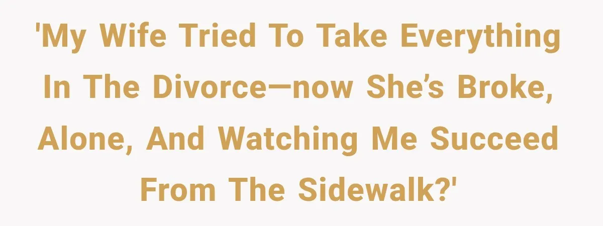 'My Wife Tried to Take Everything in the Divorce—Now She’s Broke, Alone, and Watching Me Succeed From the Sidewalk?'