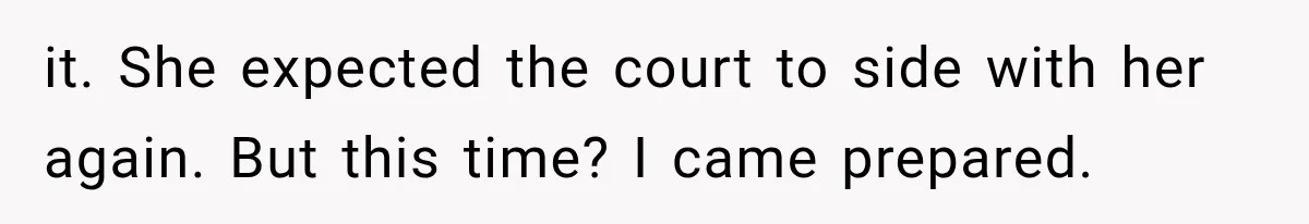 it. She expected the court to side with her again. But this time? I came prepared.