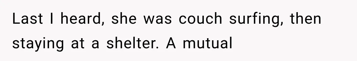 Last I heard, she was couch surfing, then staying at a shelter. A mutual