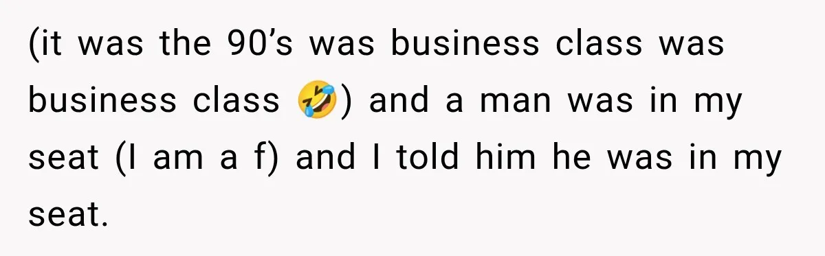 Woman Pretends To Sleep In A Stranger’s Plane Seat, Then Gets Called Out Before Takeoff (it was the 90’s was business class was business class 🤣) and a man was in my seat (I am a f) and I told him he was in my...